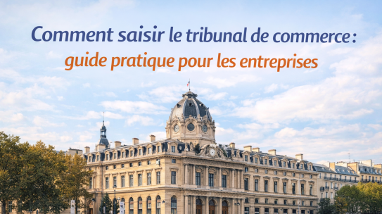 COMMENT SAISIR LE TRIBUNAL DE COMMERCE : GUIDE PRATIQUE POUR LES DIRIGEANTS ?